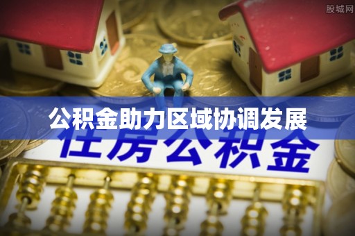 涿鹿公积金助力区域协调发展
