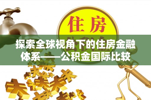 涿鹿探索全球视角下的住房金融体系——公积金国际比较