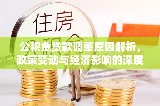 涿鹿公积金贷款调整原因解析，政策变动与经济影响的深度探讨