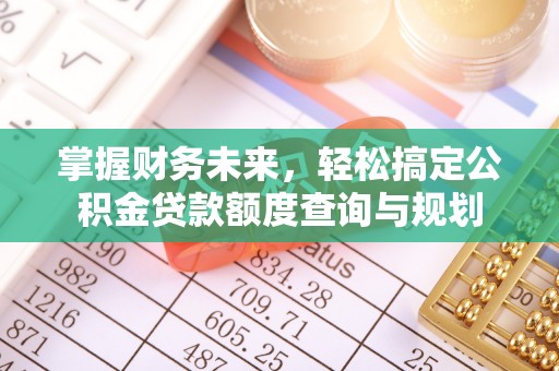 涿鹿掌握财务未来，轻松搞定公积金贷款额度查询与规划
