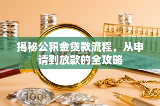 涿鹿揭秘公积金贷款流程，从申请到放款的全攻略