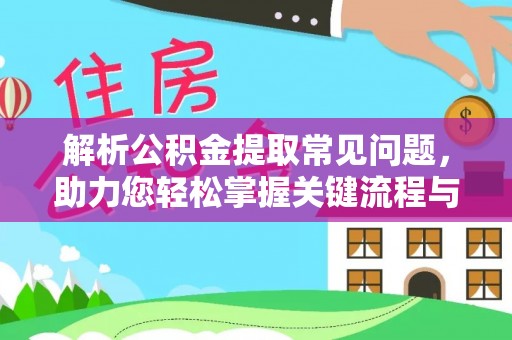 涿鹿解析公积金提取常见问题，助力您轻松掌握关键流程与技巧