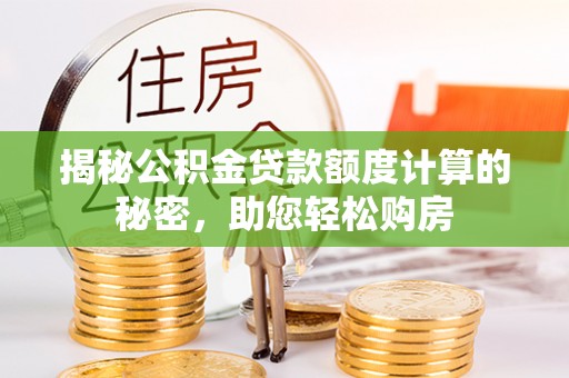 涿鹿揭秘公积金贷款额度计算的秘密，助您轻松购房