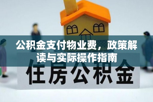 涿鹿公积金支付物业费，政策解读与实际操作指南