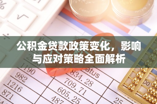 涿鹿公积金贷款政策变化，影响与应对策略全面解析