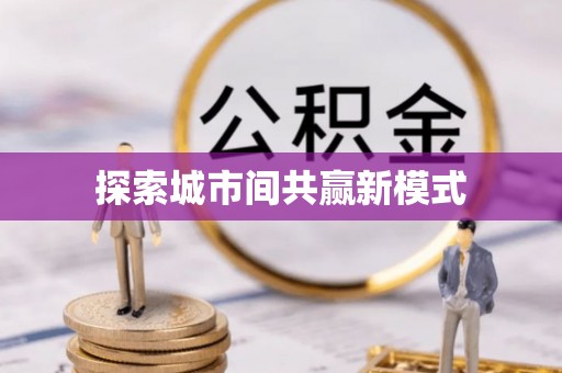 涿鹿探索城市间共赢新模式