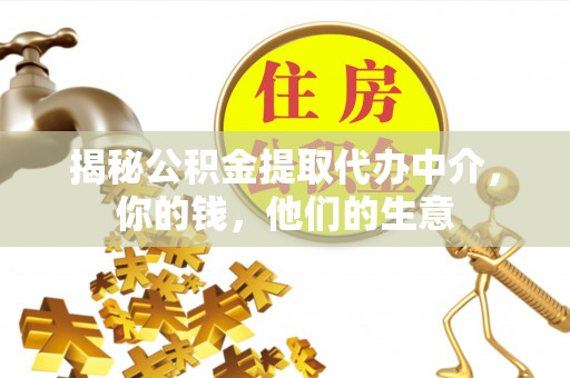 涿鹿揭秘公积金提取代办中介，你的钱，他们的生意