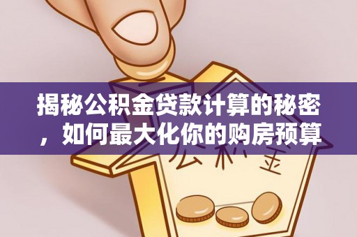 涿鹿揭秘公积金贷款计算的秘密，如何最大化你的购房预算