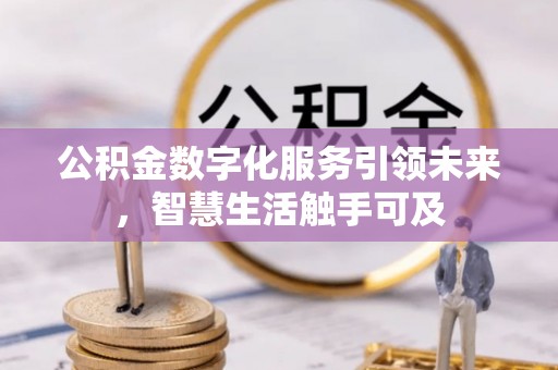 涿鹿公积金数字化服务引领未来，智慧生活触手可及