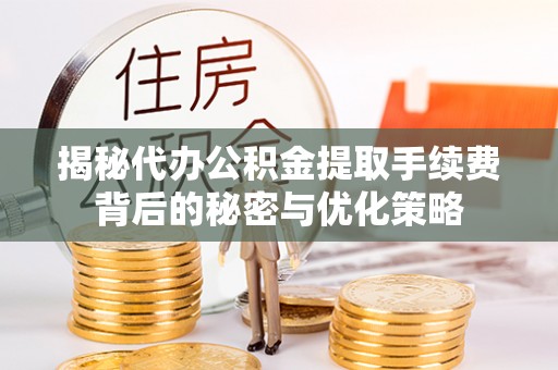 涿鹿揭秘代办公积金提取手续费背后的秘密与优化策略