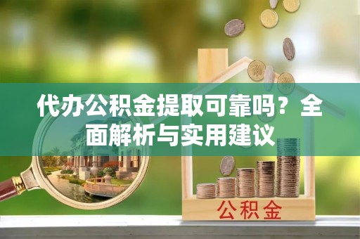 涿鹿代办公积金提取可靠吗？全面解析与实用建议
