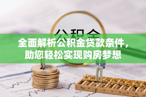 涿鹿全面解析公积金贷款条件，助您轻松实现购房梦想