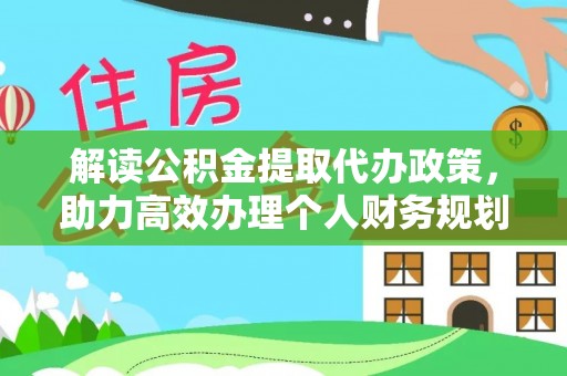 涿鹿解读公积金提取代办政策，助力高效办理个人财务规划