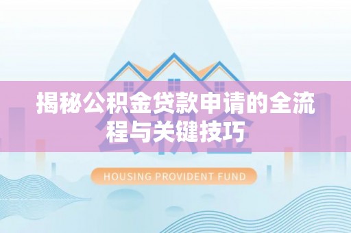 涿鹿揭秘公积金贷款申请的全流程与关键技巧