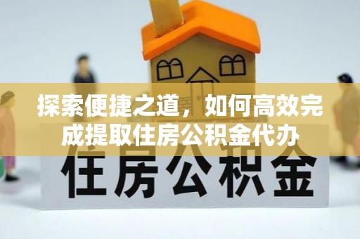 涿鹿探索便捷之道，如何高效完成提取住房公积金代办