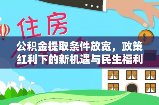 涿鹿公积金提取条件放宽，政策红利下的新机遇与民生福利
