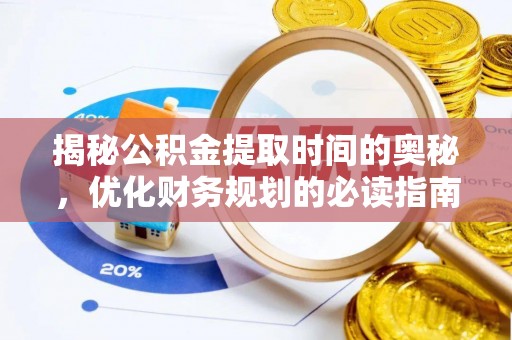 涿鹿揭秘公积金提取时间的奥秘，优化财务规划的必读指南