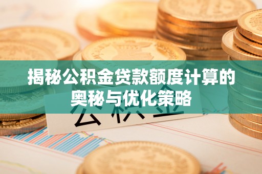 涿鹿揭秘公积金贷款额度计算的奥秘与优化策略