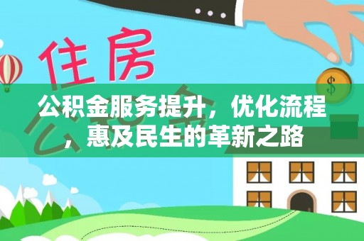 涿鹿公积金服务提升，优化流程，惠及民生的革新之路