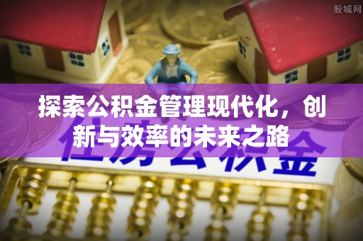 涿鹿探索公积金管理现代化，创新与效率的未来之路