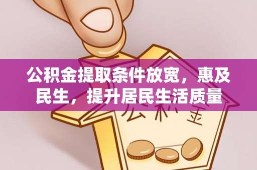 涿鹿公积金提取条件放宽，惠及民生，提升居民生活质量