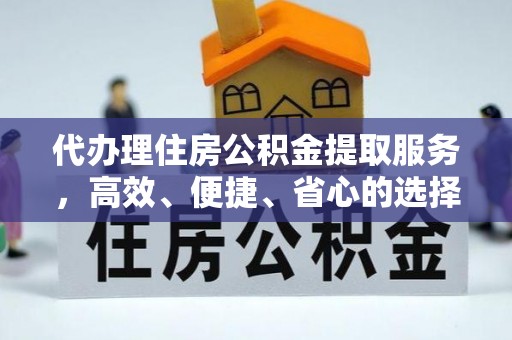 涿鹿代办理住房公积金提取服务，高效、便捷、省心的选择