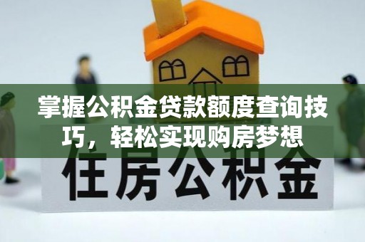 涿鹿掌握公积金贷款额度查询技巧，轻松实现购房梦想