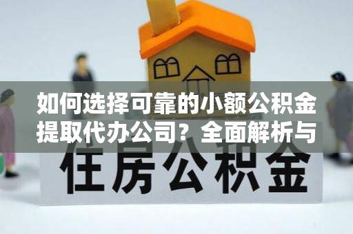 涿鹿如何选择可靠的小额公积金提取代办公司？全面解析与实用指南