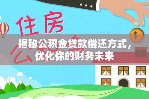 涿鹿揭秘公积金贷款偿还方式，优化你的财务未来