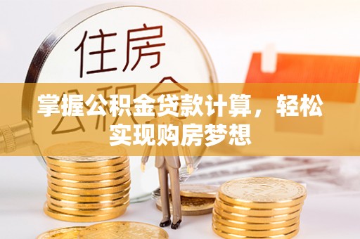 涿鹿掌握公积金贷款计算，轻松实现购房梦想