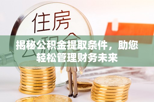 涿鹿揭秘公积金提取条件，助您轻松管理财务未来