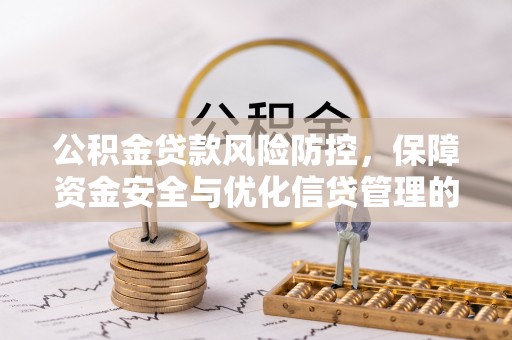 涿鹿公积金贷款风险防控，保障资金安全与优化信贷管理的关键策略
