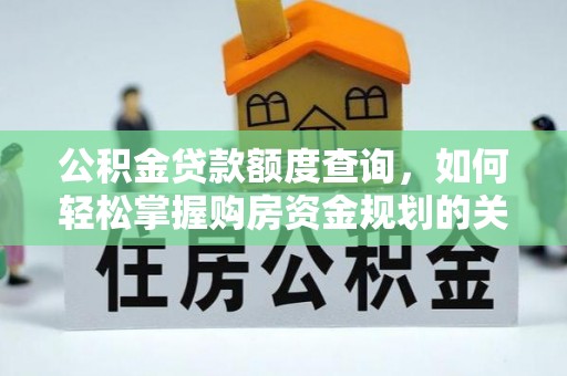 涿鹿公积金贷款额度查询，如何轻松掌握购房资金规划的关键