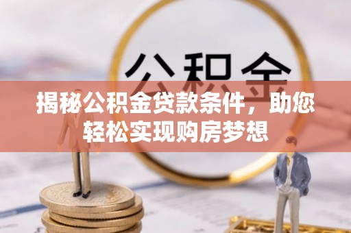 涿鹿揭秘公积金贷款条件，助您轻松实现购房梦想