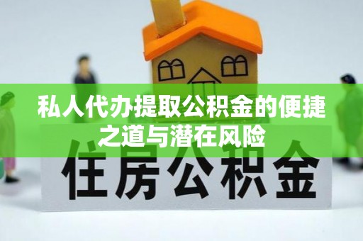 涿鹿私人代办提取公积金的便捷之道与潜在风险
