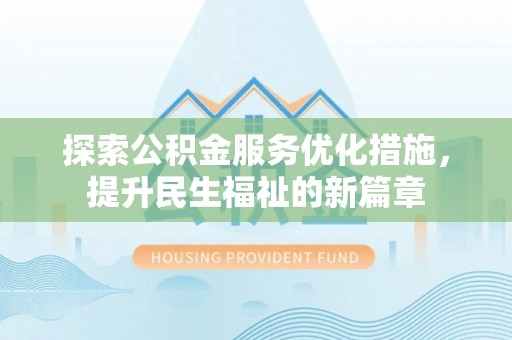 涿鹿探索公积金服务优化措施，提升民生福祉的新篇章