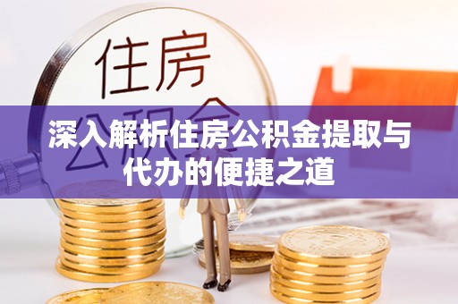 涿鹿深入解析住房公积金提取与代办的便捷之道