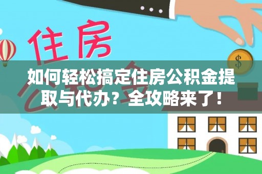 涿鹿如何轻松搞定住房公积金提取与代办？全攻略来了！