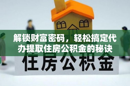 涿鹿解锁财富密码，轻松搞定代办提取住房公积金的秘诀
