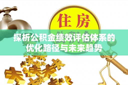涿鹿探析公积金绩效评估体系的优化路径与未来趋势