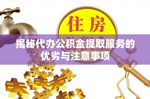 涿鹿揭秘代办公积金提取服务的优劣与注意事项