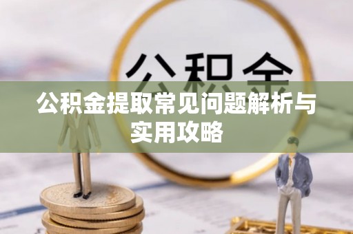涿鹿公积金提取常见问题解析与实用攻略