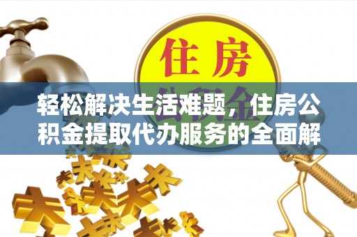 涿鹿轻松解决生活难题，住房公积金提取代办服务的全面解析
