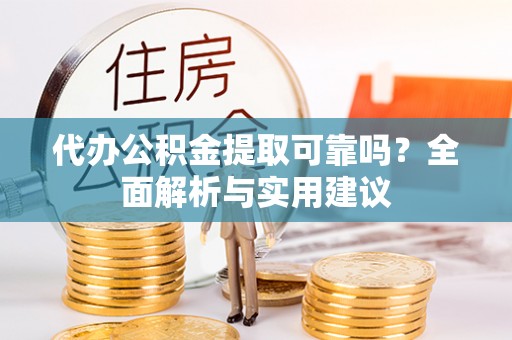 涿鹿代办公积金提取可靠吗？全面解析与实用建议