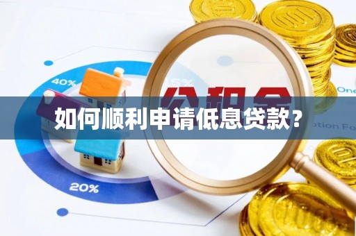 涿鹿如何顺利申请低息贷款？