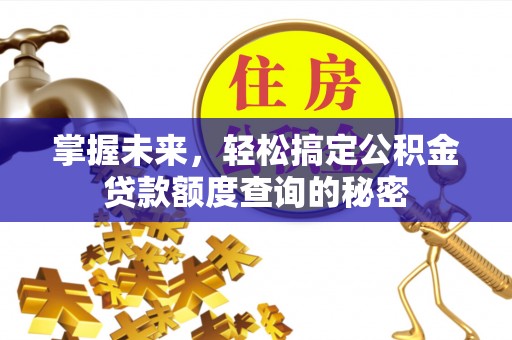 涿鹿掌握未来，轻松搞定公积金贷款额度查询的秘密