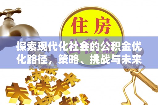 涿鹿探索现代化社会的公积金优化路径，策略、挑战与未来展望