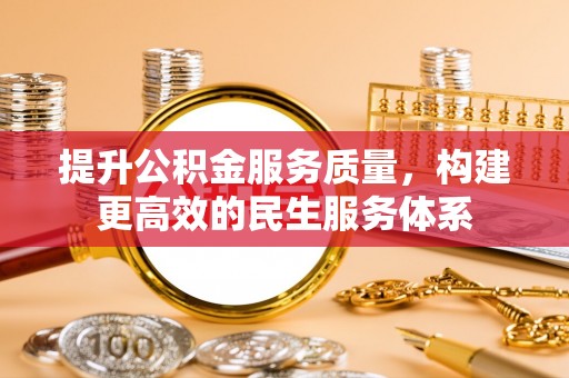 涿鹿提升公积金服务质量，构建更高效的民生服务体系