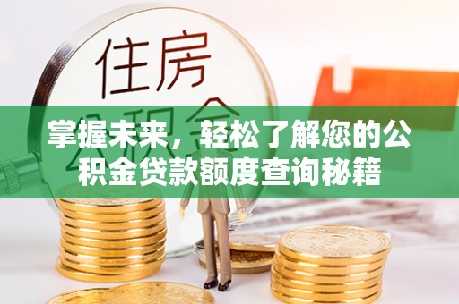涿鹿掌握未来，轻松了解您的公积金贷款额度查询秘籍