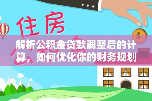 涿鹿解析公积金贷款调整后的计算，如何优化你的财务规划